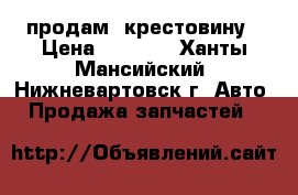 продам  крестовину › Цена ­ 3 500 - Ханты-Мансийский, Нижневартовск г. Авто » Продажа запчастей   